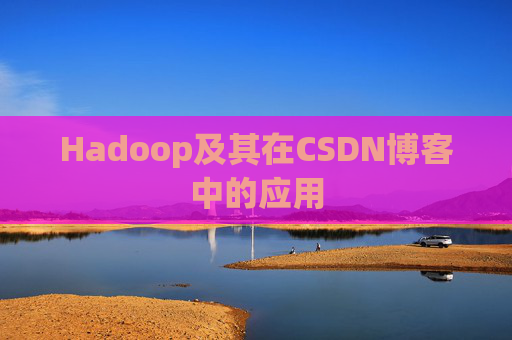 Hadoop及其在CSDN博客中的应用